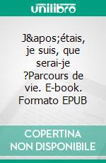 J'étais, je suis, que serai-je ?Parcours de vie. E-book. Formato EPUB ebook di Sabrina Dagonneau