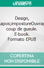 Design, l&apos;impostureOuvrage coup de gueule. E-book. Formato EPUB ebook