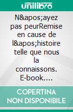 N&apos;ayez pas peurRemise en cause de l&apos;histoire telle que nous la connaissons. E-book. Formato EPUB ebook