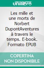 Les mille et une morts de Norbert DupontAventures à travers le temps. E-book. Formato EPUB ebook di Philippe Laperrouse