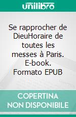 Se rapprocher de DieuHoraire de toutes les messes à Paris. E-book. Formato EPUB ebook