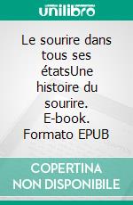 Le sourire dans tous ses étatsUne histoire du sourire. E-book. Formato EPUB ebook di Martine Zisserman