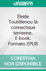 Eleïde Toutélienou la connectique terrienne. E-book. Formato EPUB ebook