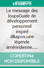 Le message des loupsGuide de développement personnel inspiré d'une légende amérindienne. E-book. Formato EPUB ebook di Nathalie D.