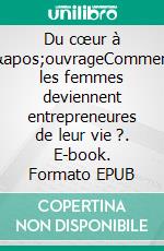 Du cœur à l'ouvrageComment les femmes deviennent entrepreneures de leur vie ?. E-book. Formato EPUB ebook di Dominique Barreau