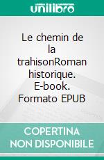 Le chemin de la trahisonRoman historique. E-book. Formato EPUB ebook di Didier Bernard