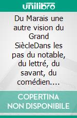 Du Marais une autre vision du Grand SiècleDans les pas du notable, du lettré, du savant, du comédien. E-book. Formato EPUB ebook di André Burkhart