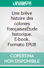 Une brève histoire des colonies françaisesÉtude historique. E-book. Formato EPUB ebook