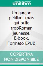 Un garçon pétillant mais qui bulle tropRoman jeunesse. E-book. Formato EPUB ebook di Édouard Camblain