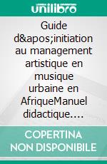 Guide d&apos;initiation au management artistique en musique urbaine en AfriqueManuel didactique. E-book. Formato EPUB ebook