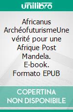 Africanus ArchéofuturismeUne vérité pour une Afrique Post Mandela. E-book. Formato EPUB ebook di Alpha mamoudou Balde