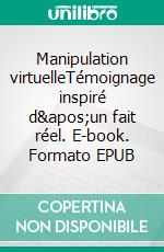 Manipulation virtuelleTémoignage inspiré d&apos;un fait réel. E-book. Formato EPUB ebook