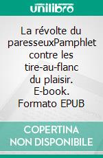 La révolte du paresseuxPamphlet contre les tire-au-flanc du plaisir. E-book. Formato EPUB ebook