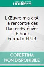 L’Œuvre m’a ditA la rencontre des Hautes-Pyrénées . E-book. Formato EPUB ebook