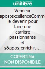 Vendeur d&apos;excellenceComment le devenir pour faire une carrière passionnante et s&apos;enrichir. E-book. Formato EPUB