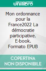 Mon ordonnance pour la France2022 La démocratie participative. E-book. Formato EPUB ebook