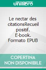 Le nectar des citationsRecueil positif. E-book. Formato EPUB ebook di Raphaël