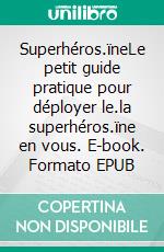 Superhéros.ïneLe petit guide pratique pour déployer le.la superhéros.ïne en vous. E-book. Formato EPUB ebook