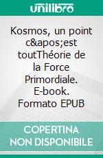 Kosmos, un point c'est toutThéorie de la Force Primordiale. E-book. Formato EPUB ebook di Pierre de Buch