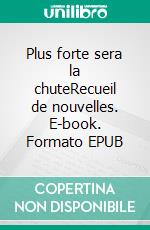 Plus forte sera la chuteRecueil de nouvelles. E-book. Formato EPUB ebook