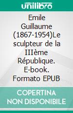 Emile Guillaume (1867-1954)Le sculpteur de la IIIème République. E-book. Formato EPUB ebook di Roland Biguenet