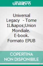 Universal Legacy  - Tome 1L&apos;Union Mondiale. E-book. Formato EPUB ebook