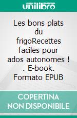 Les bons plats du frigoRecettes faciles pour ados autonomes ! . E-book. Formato EPUB