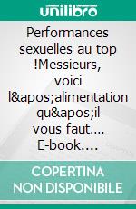 Performances sexuelles au top !Messieurs, voici l&apos;alimentation qu&apos;il vous faut…. E-book. Formato EPUB ebook