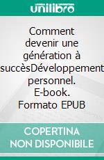 Comment devenir une génération à succèsDéveloppement personnel. E-book. Formato EPUB ebook