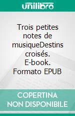 Trois petites notes de musiqueDestins croisés. E-book. Formato EPUB ebook di Léna Devigny