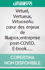 Virtuel, Vertueux, VirtuoseAu cœur des enjeux de l&apos;entreprise post-COVID. E-book. Formato EPUB ebook