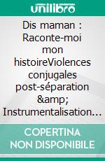 Dis maman : Raconte-moi mon histoireViolences conjugales post-séparation &amp; Instrumentalisation de l&apos;enfant. E-book. Formato EPUB