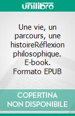 Une vie, un parcours, une histoireRéflexion philosophique. E-book. Formato EPUB ebook