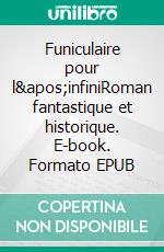 Funiculaire pour l'infiniRoman fantastique et historique. E-book. Formato EPUB ebook