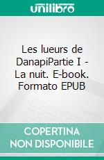 Les lueurs de DanapiPartie I - La nuit. E-book. Formato EPUB ebook