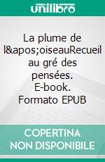 La plume de l'oiseauRecueil au gré des pensées. E-book. Formato EPUB ebook