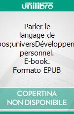 Parler le langage de l&apos;universDéveloppement personnel. E-book. Formato EPUB