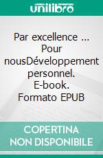 Par excellence … Pour nousDéveloppement personnel. E-book. Formato EPUB ebook