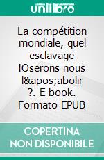 La compétition mondiale, quel esclavage !Oserons nous l'abolir ?. E-book. Formato EPUB ebook di Pierre Chombart de Lauwe