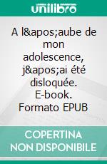 A l&apos;aube de mon adolescence, j&apos;ai été disloquée. E-book. Formato EPUB ebook