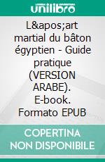 L'art martial du bâton égyptien - Guide pratique (VERSION ARABE). E-book. Formato EPUB ebook di A.P BOULAD