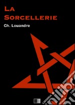 La Sorcellerie, suivi de Le Diable, sa vie, ses moeurs et son intervention dans les choses humaines.. E-book. Formato EPUB ebook