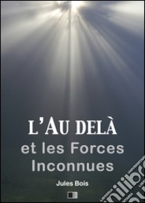 L'Au delà et les forces inconnues. E-book. Formato EPUB ebook di Jules Bois