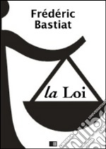 La Loi - Suivi de Notice sur la vie et les écrits de F. Bastiat. E-book. Formato EPUB ebook