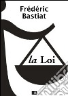 La Loi - Suivi de Notice sur la vie et les écrits de F. Bastiat. E-book. Formato EPUB ebook di Frédéric Bastiat