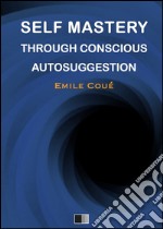 Self mastery through conscious autosuggestion. E-book. Formato EPUB ebook