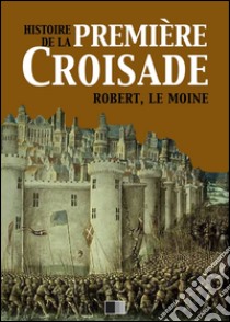 Histoire de la première croisade. E-book. Formato EPUB ebook di Robert le Moine