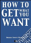 How to get what you want. E-book. Formato EPUB ebook