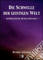 Die Schwelle der geistigen Welt. Aphoristische Betrachtungen. E-book. Formato EPUB ebook