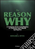 The Reason Why : A Common Sense Contribution to Christian and Catholic Apologetics. E-book. Formato EPUB ebook